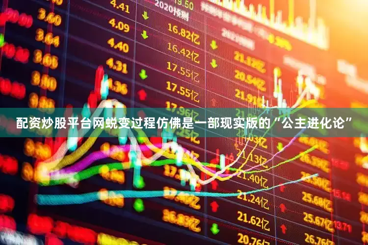 配资炒股平台网蜕变过程仿佛是一部现实版的“公主进化论”