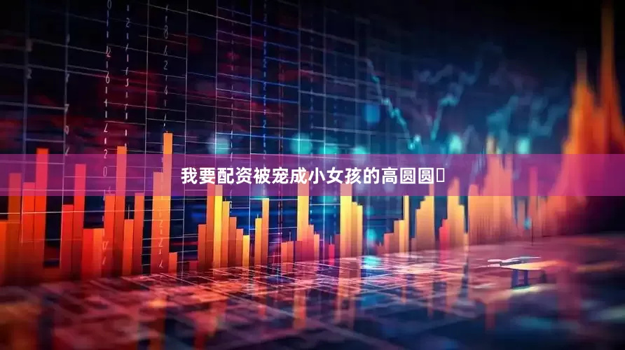 我要配资被宠成小女孩的高圆圆‬