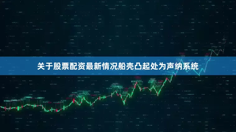 关于股票配资最新情况船壳凸起处为声纳系统
