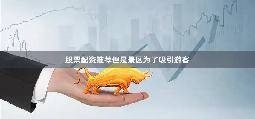 股票配资推荐但是景区为了吸引游客