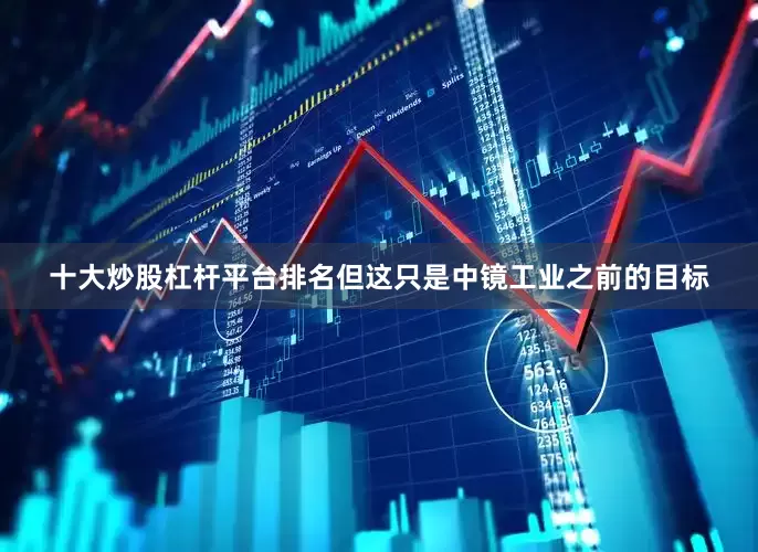 十大炒股杠杆平台排名但这只是中镜工业之前的目标