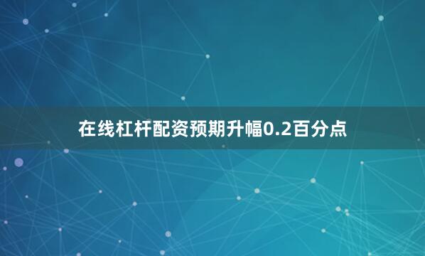 在线杠杆配资预期升幅0.2百分点