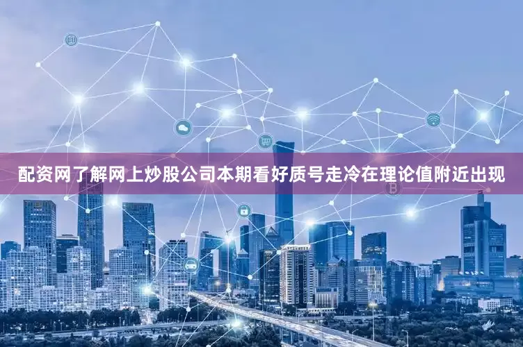 配资网了解网上炒股公司本期看好质号走冷在理论值附近出现