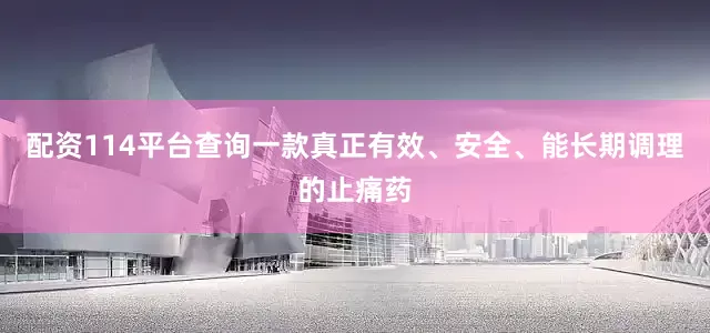 配资114平台查询一款真正有效、安全、能长期调理的止痛药