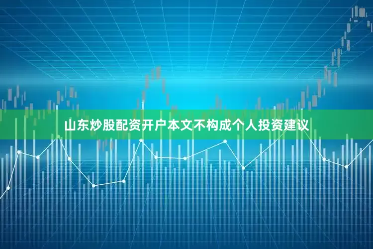山东炒股配资开户本文不构成个人投资建议