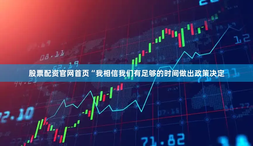股票配资官网首页“我相信我们有足够的时间做出政策决定