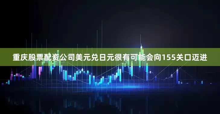 重庆股票配资公司美元兑日元很有可能会向155关口迈进