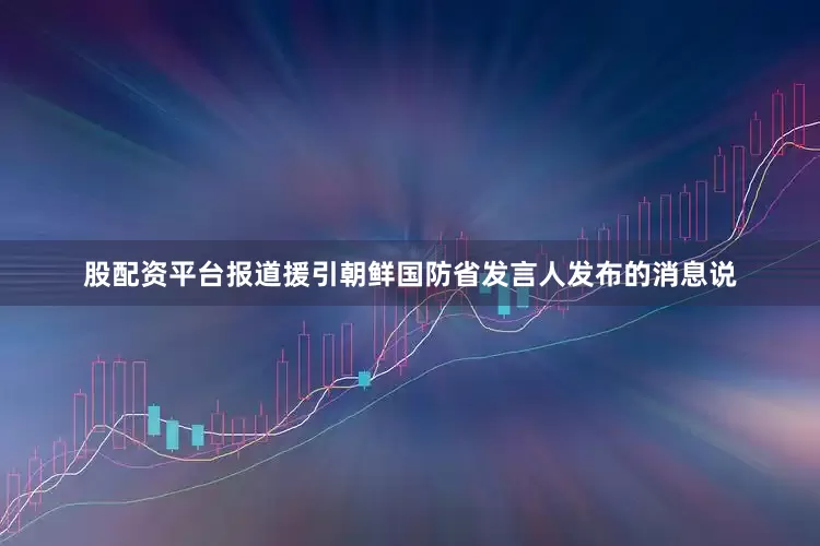 股配资平台　　报道援引朝鲜国防省发言人发布的消息说