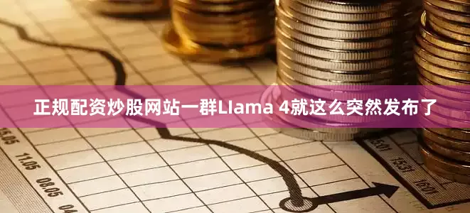 正规配资炒股网站一群LIama 4就这么突然发布了