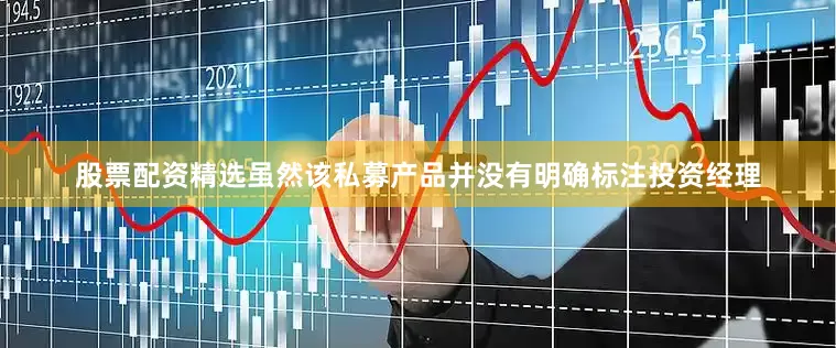 股票配资精选虽然该私募产品并没有明确标注投资经理