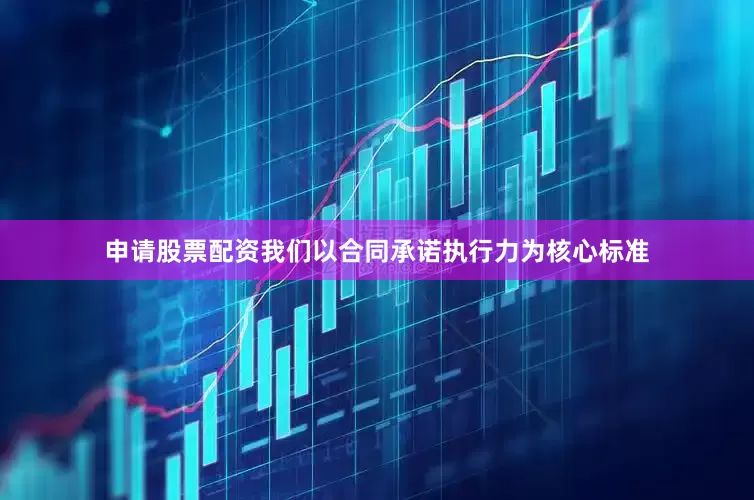 申请股票配资我们以合同承诺执行力为核心标准