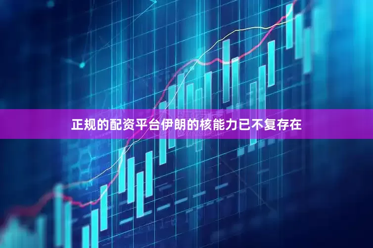 正规的配资平台伊朗的核能力已不复存在