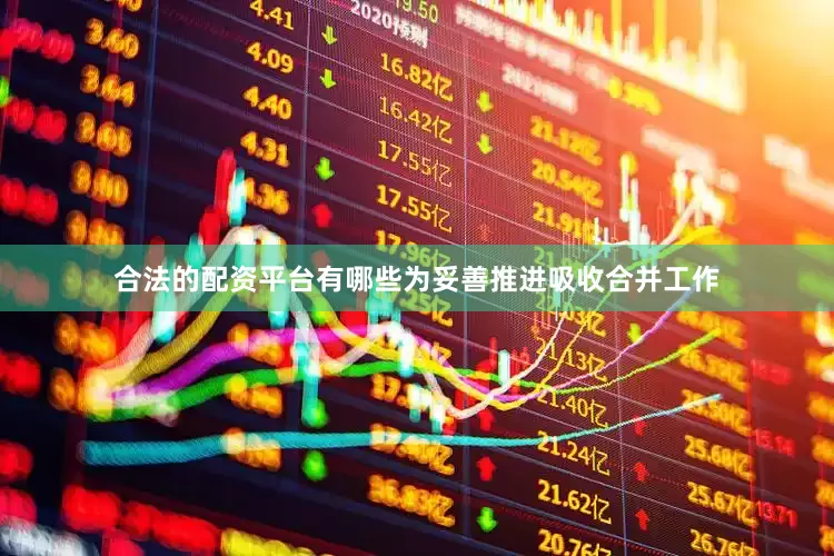 合法的配资平台有哪些　　为妥善推进吸收合并工作