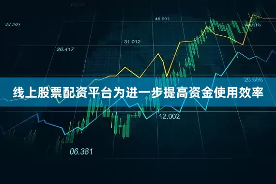 线上股票配资平台为进一步提高资金使用效率