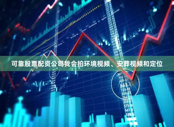 可靠股票配资公司我会拍环境视频、安葬视频和定位