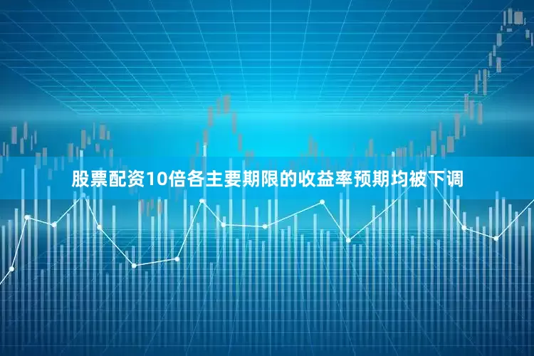 股票配资10倍各主要期限的收益率预期均被下调