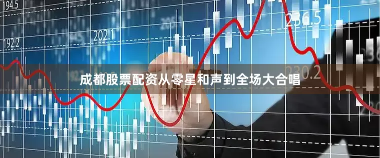成都股票配资从零星和声到全场大合唱