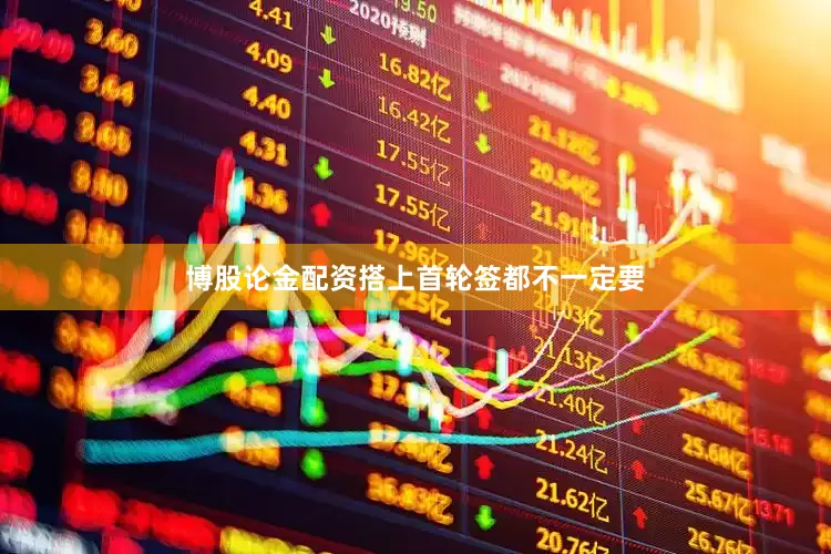 博股论金配资搭上首轮签都不一定要