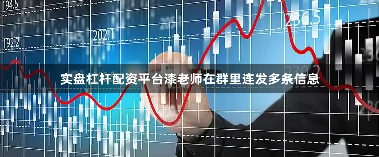 实盘杠杆配资平台漆老师在群里连发多条信息