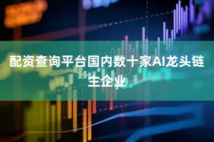配资查询平台国内数十家AI龙头链主企业