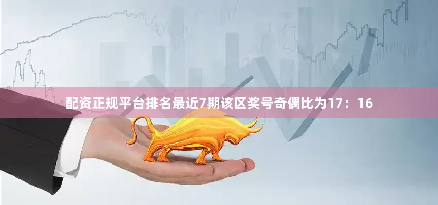 配资正规平台排名最近7期该区奖号奇偶比为17：16