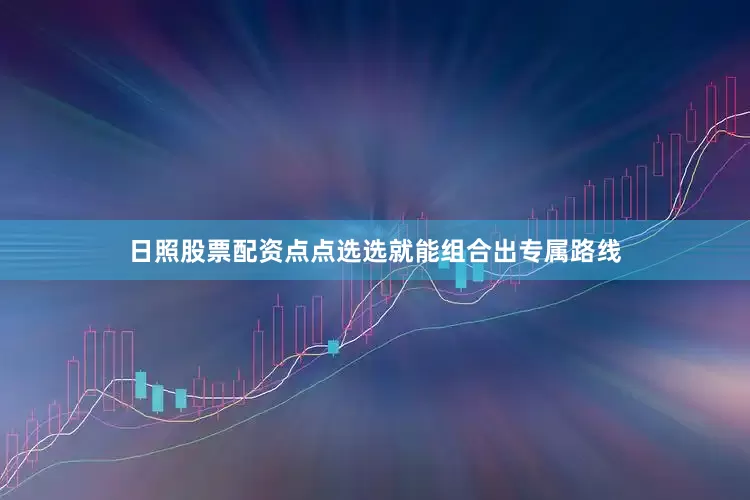 日照股票配资点点选选就能组合出专属路线