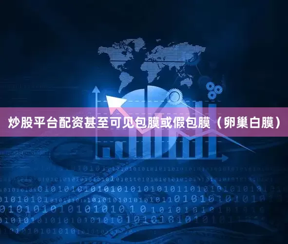 炒股平台配资甚至可见包膜或假包膜（卵巢白膜）