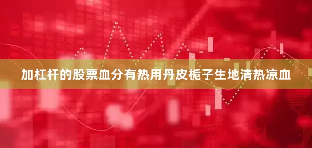 加杠杆的股票血分有热用丹皮栀子生地清热凉血
