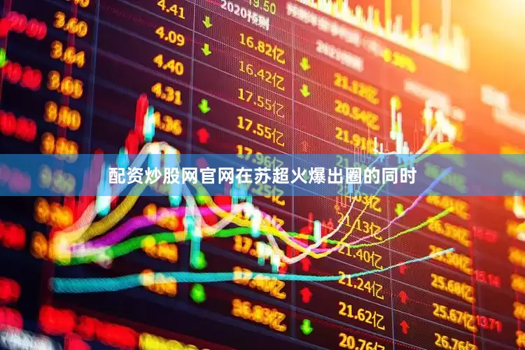 配资炒股网官网在苏超火爆出圈的同时