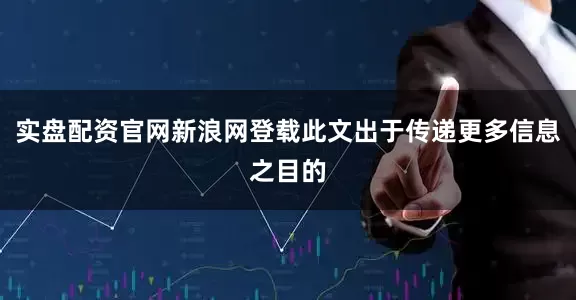 实盘配资官网新浪网登载此文出于传递更多信息之目的