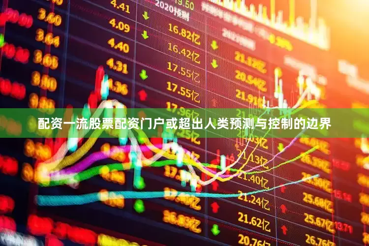配资一流股票配资门户或超出人类预测与控制的边界