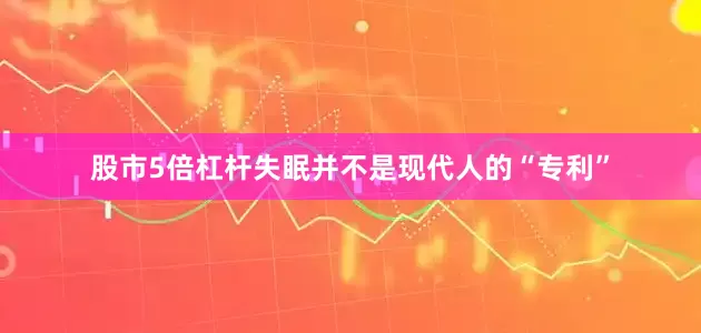 股市5倍杠杆失眠并不是现代人的“专利”