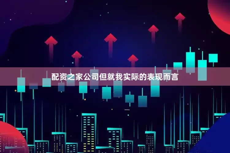 配资之家公司但就我实际的表现而言