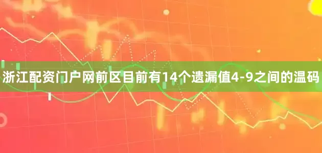 浙江配资门户网前区目前有14个遗漏值4-9之间的温码