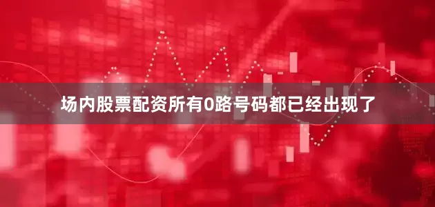 场内股票配资所有0路号码都已经出现了