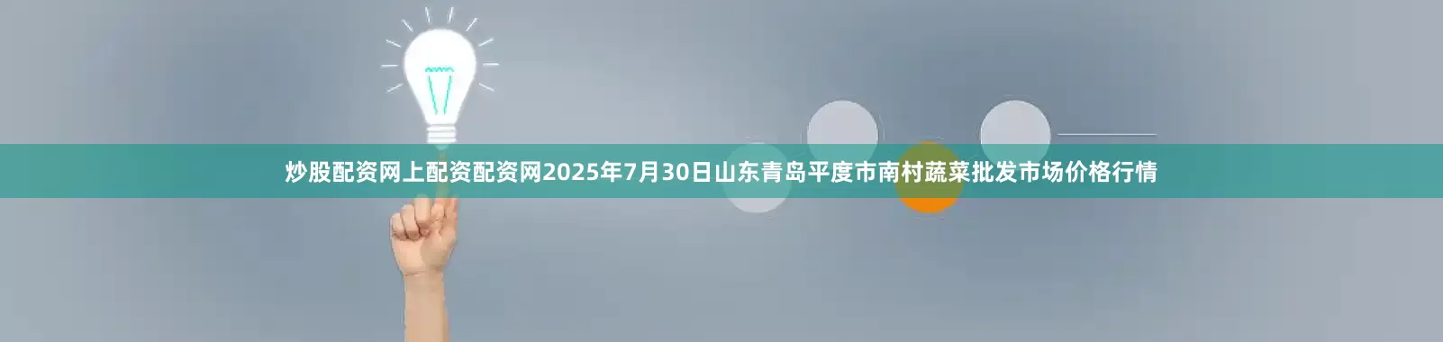 炒股配资网上配资配资网2025年7月30日山东青岛平度市南村蔬菜批发市场价格行情