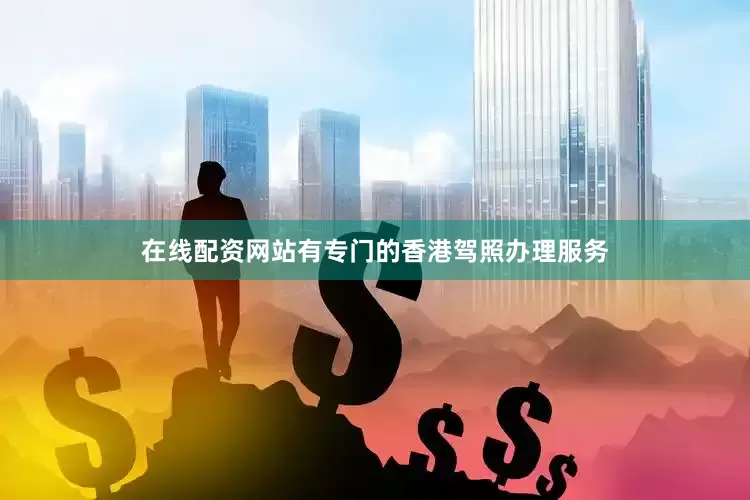 在线配资网站有专门的香港驾照办理服务