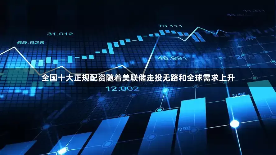 全国十大正规配资随着美联储走投无路和全球需求上升