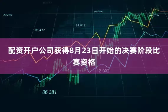 配资开户公司获得8月23日开始的决赛阶段比赛资格