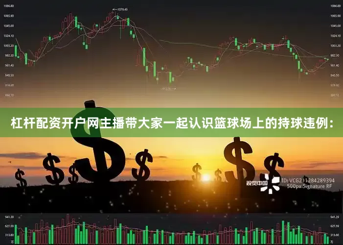 杠杆配资开户网主播带大家一起认识篮球场上的持球违例：