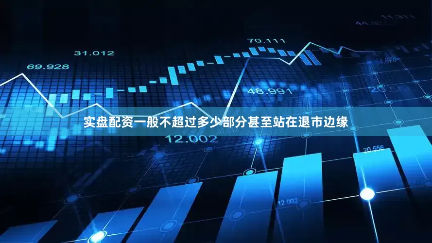 实盘配资一般不超过多少部分甚至站在退市边缘