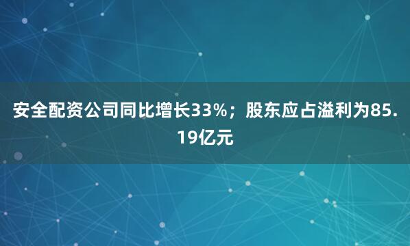 安全配资公司同比增长33%；股东应占溢利为85.19亿元