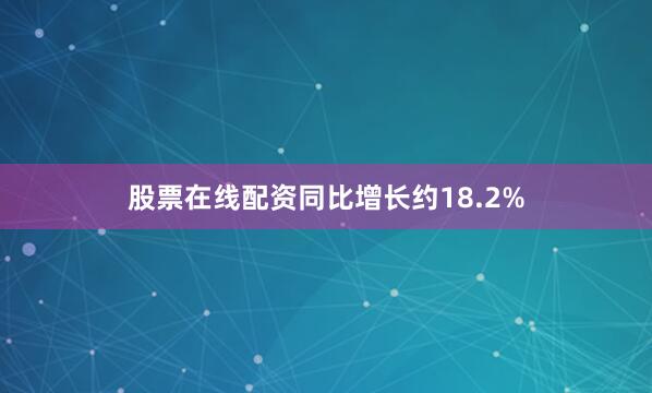 股票在线配资同比增长约18.2%