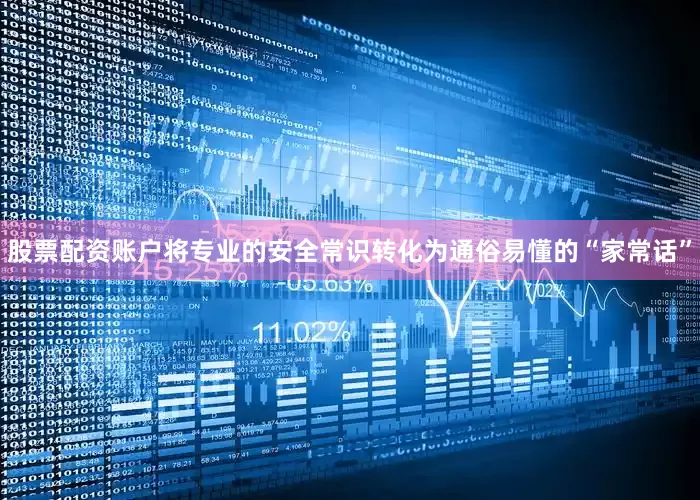 股票配资账户将专业的安全常识转化为通俗易懂的“家常话”