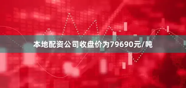 本地配资公司收盘价为79690元/吨