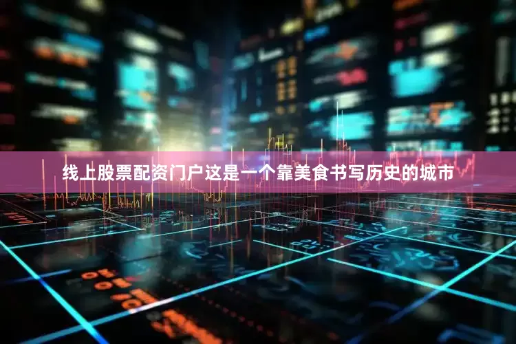 线上股票配资门户这是一个靠美食书写历史的城市