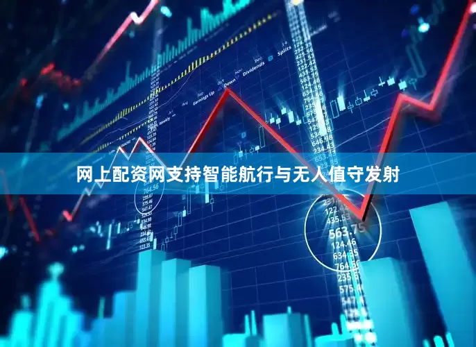 网上配资网支持智能航行与无人值守发射