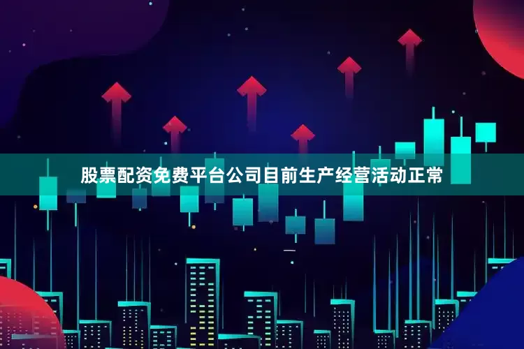 股票配资免费平台公司目前生产经营活动正常