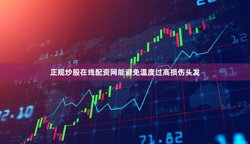 正规炒股在线配资网能避免温度过高损伤头发