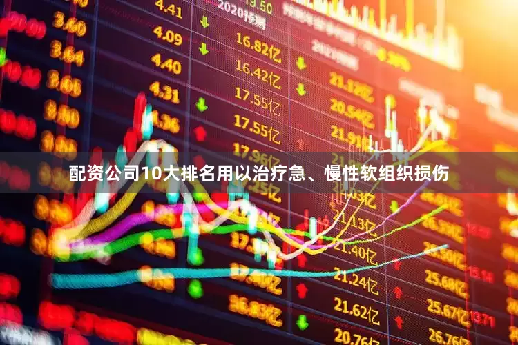 配资公司10大排名用以治疗急、慢性软组织损伤